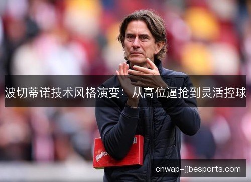 波切蒂诺技术风格演变:从高位逼抢到灵活控球 波切蒂诺技术风格演变:从高位逼抢到灵活控球
